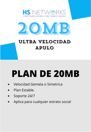 PLAN DE 20MB •	Velocidad Gemela o Simetrica •	Plan Estable. •	Soporte 24/7 •	Aplica para cualquier estrato social