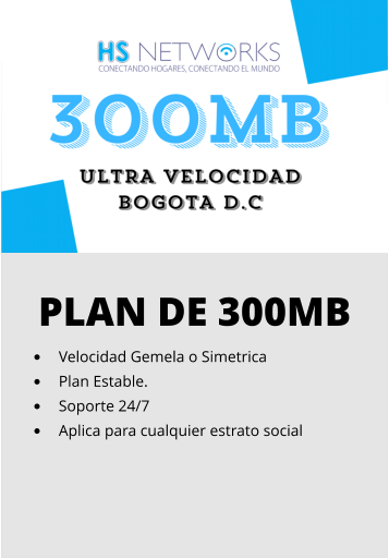 PLAN DE 300MB •	Velocidad Gemela o Simetrica •	Plan Estable. •	Soporte 24/7 •	Aplica para cualquier estrato social