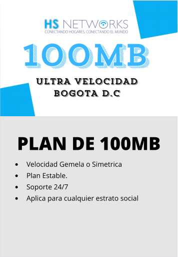 PLAN DE 100MB •	Velocidad Gemela o Simetrica •	Plan Estable. •	Soporte 24/7 •	Aplica para cualquier estrato social