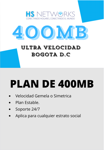 PLAN DE 400MB •	Velocidad Gemela o Simetrica •	Plan Estable. •	Soporte 24/7 •	Aplica para cualquier estrato social