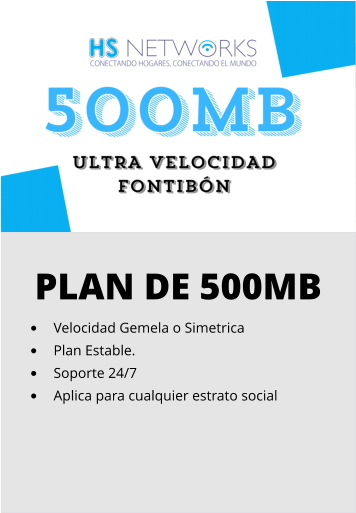 PLAN DE 500MB •	Velocidad Gemela o Simetrica •	Plan Estable. •	Soporte 24/7 •	Aplica para cualquier estrato social