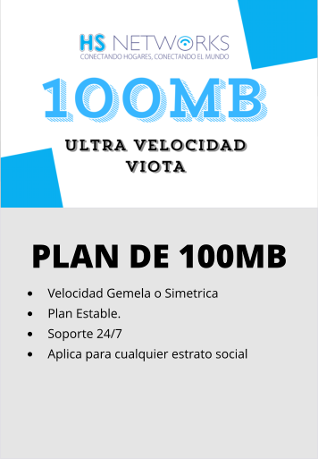 PLAN DE 100MB •	Velocidad Gemela o Simetrica •	Plan Estable. •	Soporte 24/7 •	Aplica para cualquier estrato social