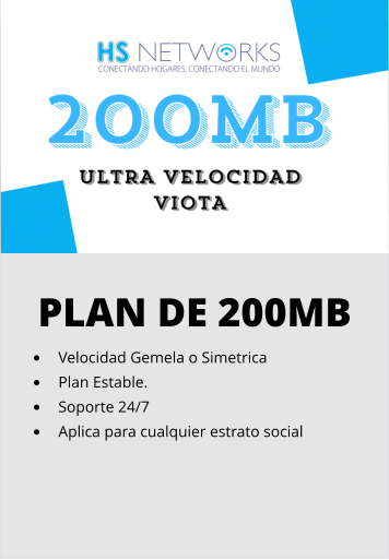 PLAN DE 200MB •	Velocidad Gemela o Simetrica •	Plan Estable. •	Soporte 24/7 •	Aplica para cualquier estrato social