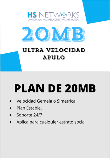 PLAN DE 20MB •	Velocidad Gemela o Simetrica •	Plan Estable. •	Soporte 24/7 •	Aplica para cualquier estrato social