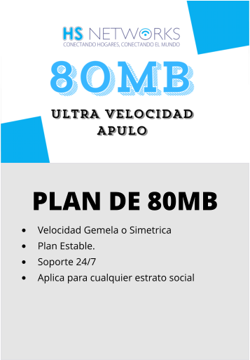 PLAN DE 80MB •	Velocidad Gemela o Simetrica •	Plan Estable. •	Soporte 24/7 •	Aplica para cualquier estrato social