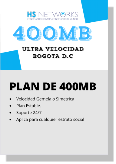 PLAN DE 400MB •	Velocidad Gemela o Simetrica •	Plan Estable. •	Soporte 24/7 •	Aplica para cualquier estrato social