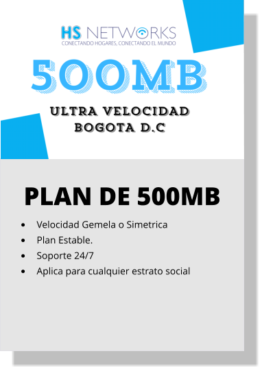 PLAN DE 500MB •	Velocidad Gemela o Simetrica •	Plan Estable. •	Soporte 24/7 •	Aplica para cualquier estrato social